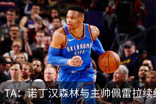TA：诺丁汉森林与主帅佩雷拉续约谈判搁置，预计今年晚些时候重启